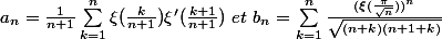 a_n=\frac{1}{n+1}\sum_{k=1}^{n}{\xi(\frac{k}{n+1})\xi'(\frac{k+1}{n+1})\ et\ b_n=\sum_{k=1}^{n}{\frac{(\xi(\frac{\pi}{\sqrt{n}}))^n}{\sqrt{(n+k)(n+1+k)}}